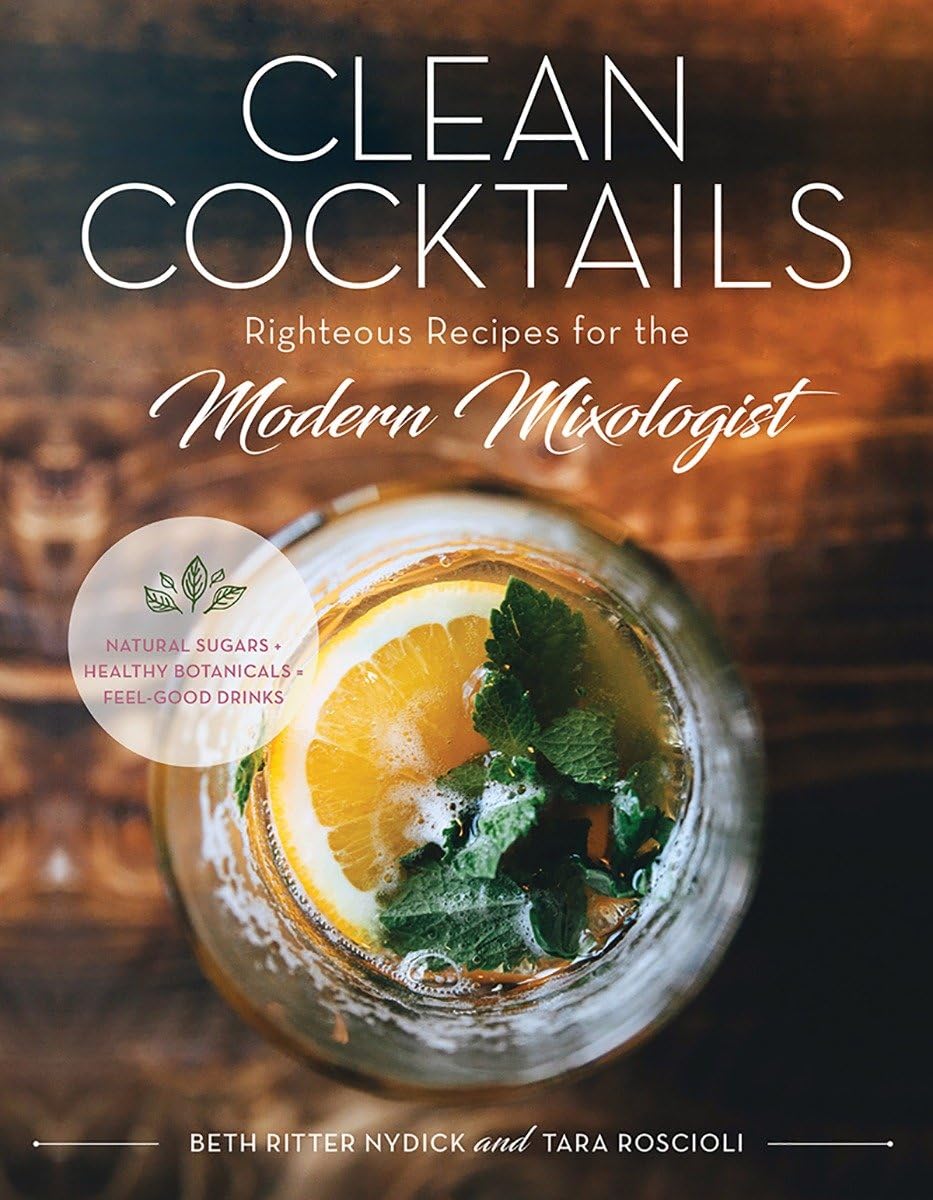 Clean Cocktails: Righteous Recipes for the Modernist Mixologist | by Beth Ritter Nydick andTara Roscioli