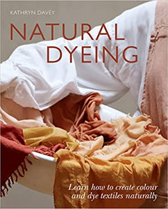 Natural Dyeing: Learn How to Create Color and Dye Textiles Naturally | Kathyn Davey