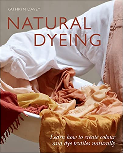 Natural Dyeing: Learn How to Create Color and Dye Textiles Naturally | Kathyn Davey