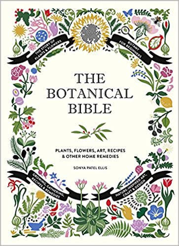 The Botanical Bible: Plants, Flowers, Art, Recipes & Other Home Uses | Sonya Patel Ellis