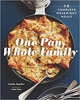One Pan, Whole Family: More than 70 Complete Weeknight Meals | Carla Snyder & Colin Price