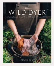 Load image into Gallery viewer, The Wild Dyer: A Maker&#39;s Guide to Natural Dyes with Projects to Create and Stitch | Abigail Booth