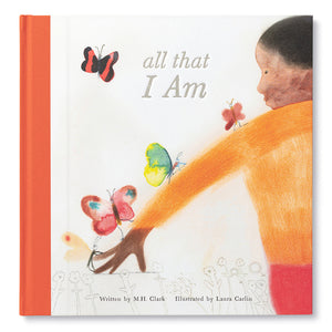 Children's book with white cover and orange spine on white background. Young black boy from the back in orange shirt extends his arm and looks on as multiple butterflies climb up towards him. Small sketches of flowers in gray line bottom of cover with "Written by M.H. Clark" and "Illustrated by Laura Carlin" over top of sketches. Reads "all that I Am" at top between boy's turned face on right and flying black and red butterfly to left