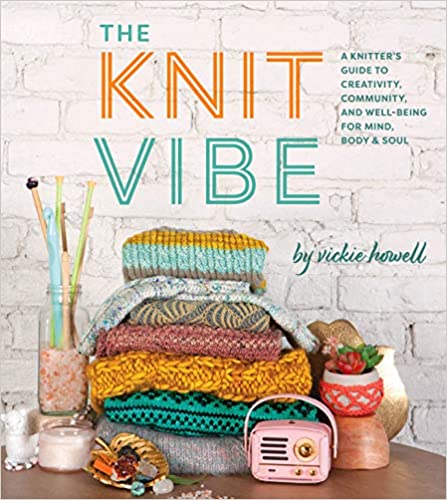 Knit Vibe: A Knitter's Guide to Creativity, Community, and Well-Being for Mind, Body & Soul | Vickie Howell